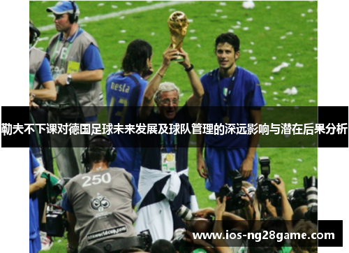 勒夫不下课对德国足球未来发展及球队管理的深远影响与潜在后果分析