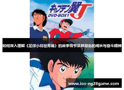 如何深入理解《足球小将世青篇》的故事情节及其背后的成长与奋斗精神
