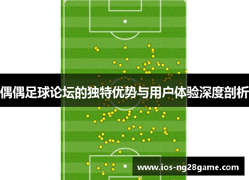 偶偶足球论坛的独特优势与用户体验深度剖析 偶偶足球论坛的独特优势与用户体验深度剖析