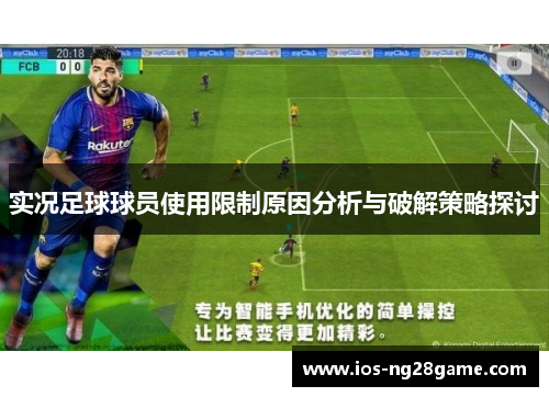 实况足球球员使用限制原因分析与破解策略探讨 实况足球球员使用限制原因分析与破解策略探讨