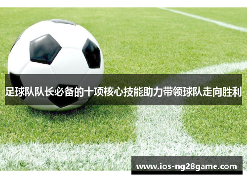 足球队队长必备的十项核心技能助力带领球队走向胜利