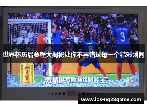 世界杯历届赛程大揭秘让你不再错过每一个精彩瞬间 世界杯历届赛程大揭秘让你不再错过每一个精彩瞬间
