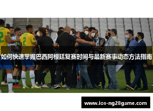 如何快速掌握巴西阿根廷复赛时间与最新赛事动态方法指南