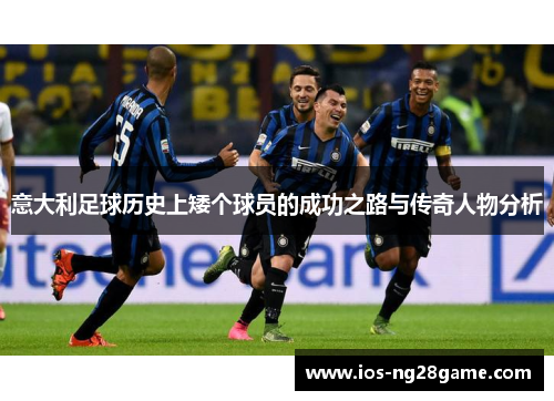 意大利足球历史上矮个球员的成功之路与传奇人物分析 意大利足球历史上矮个球员的成功之路与传奇人物分析