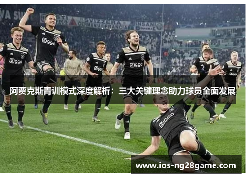 阿贾克斯青训模式深度解析：三大关键理念助力球员全面发展