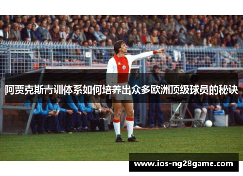 阿贾克斯青训体系如何培养出众多欧洲顶级球员的秘诀