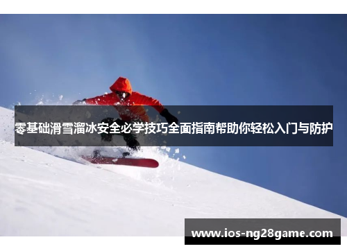 零基础滑雪溜冰安全必学技巧全面指南帮助你轻松入门与防护 零基础滑雪溜冰安全必学技巧全面指南帮助你轻松入门与防护