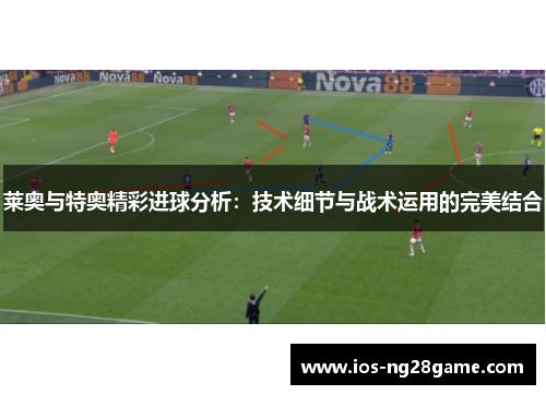 莱奥与特奥精彩进球分析:技术细节与战术运用的完美结合 莱奥与特奥精彩进球分析:技术细节与战术运用的完美结合