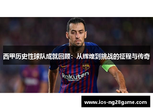 西甲历史性球队成就回顾:从辉煌到挑战的征程与传奇 西甲历史性球队成就回顾:从辉煌到挑战的征程与传奇