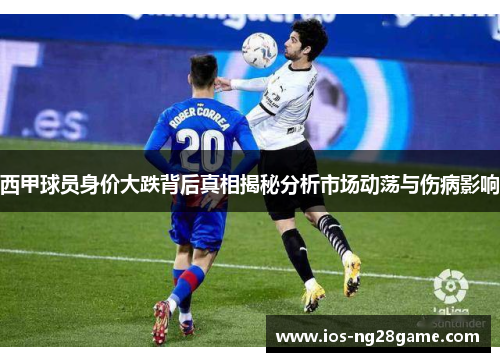西甲球员身价大跌背后真相揭秘分析市场动荡与伤病影响