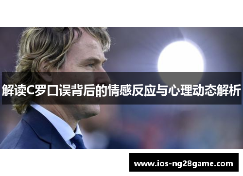 解读C罗口误背后的情感反应与心理动态解析