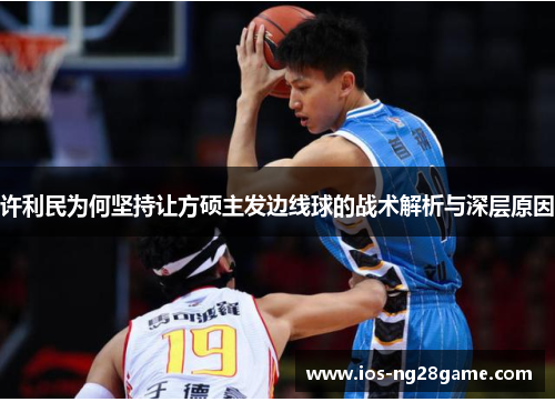 许利民为何坚持让方硕主发边线球的战术解析与深层原因 许利民为何坚持让方硕主发边线球的战术解析与深层原因