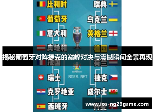 揭秘葡萄牙对阵捷克的巅峰对决与震撼瞬间全景再现