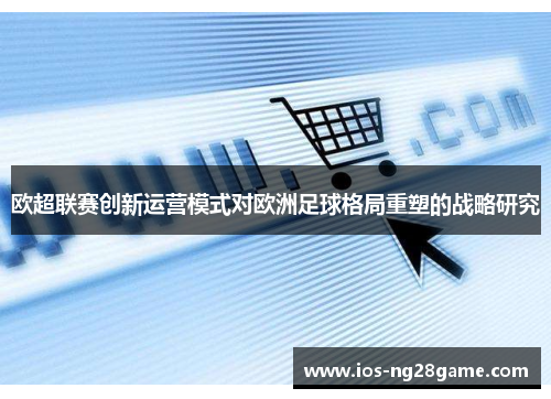 欧超联赛创新运营模式对欧洲足球格局重塑的战略研究