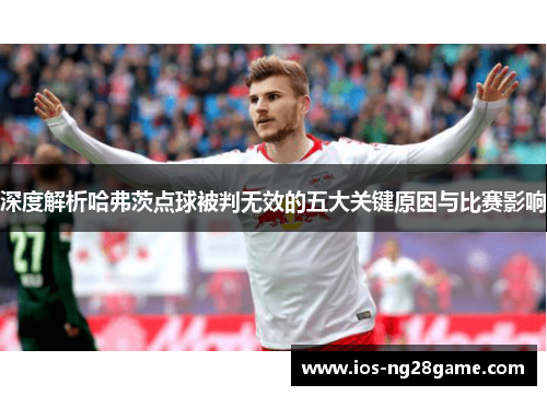 深度解析哈弗茨点球被判无效的五大关键原因与比赛影响