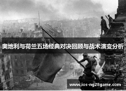 奥地利与荷兰五场经典对决回顾与战术演变分析